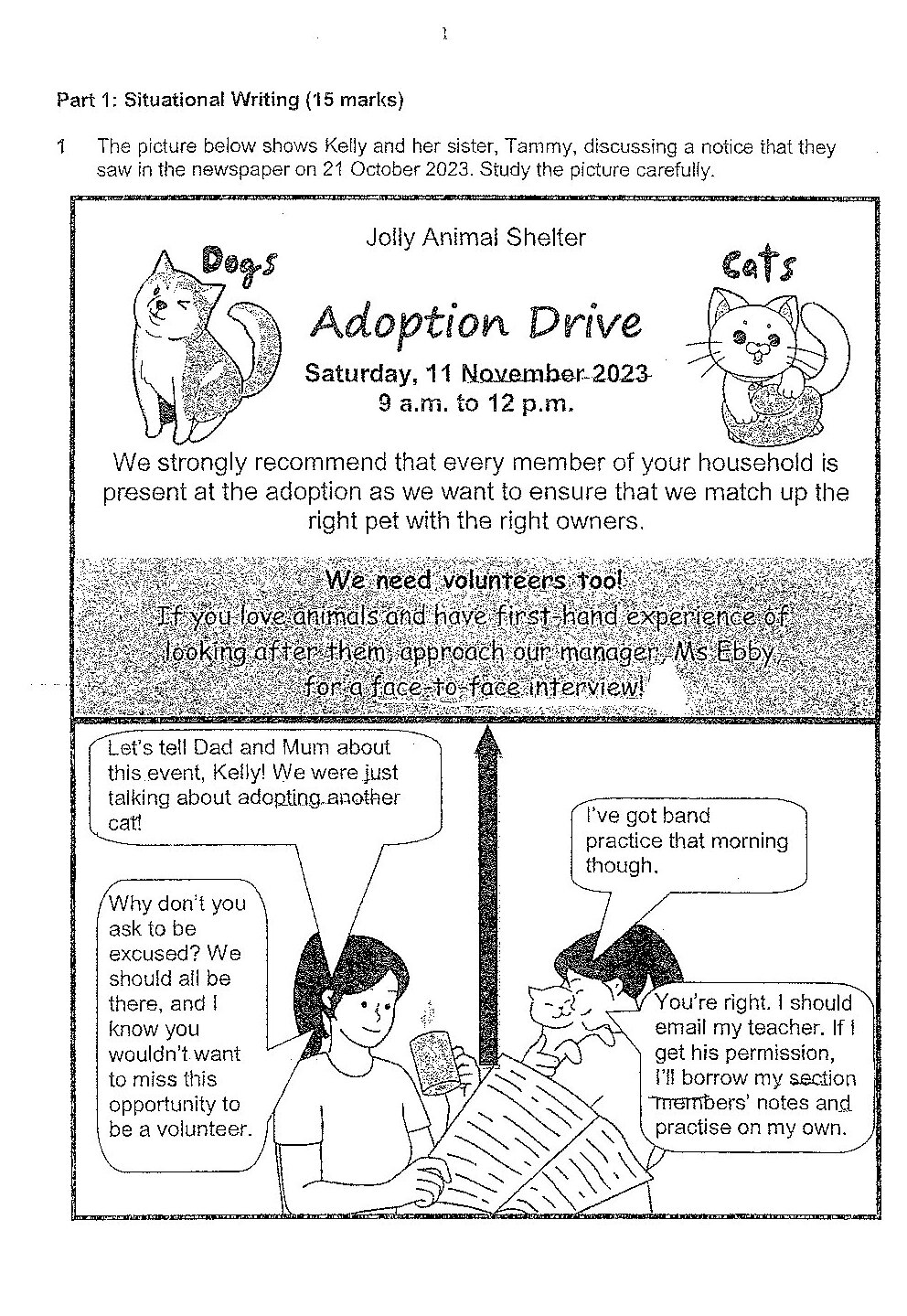 A notice from Jolly Animal Shelter advertising an 'Adoption Drive' on Saturday, 11 November 2023 from 9 a.m. to 12 p.m. The notice features illustrations of a dog on the left and a cat on the right. The notice states: 'We strongly recommend that every member of your household is present at the adoption as we want to ensure that we match up the right pet with the right owners.' It also contains text about needing volunteers with animal experience, asking them to approach the manager, Ms Ebby, for a face-to-face interview. Below the notice is a dialogue between two girls (Kelly and Tammy). Tammy says: 'Let's tell Dad and Mum about this event, Kelly! We were just talking about adopting another [pet].' Kelly responds: 'Why don't you ask to be excused? We should all be there, and I know you wouldn't want to miss this opportunity to be a volunteer.' Tammy replies: 'I've got band practice that morning though.' Kelly then says: 'You're right. I should email my teacher. If I get his permission, I'll borrow my section members' notes and practise on my own.'