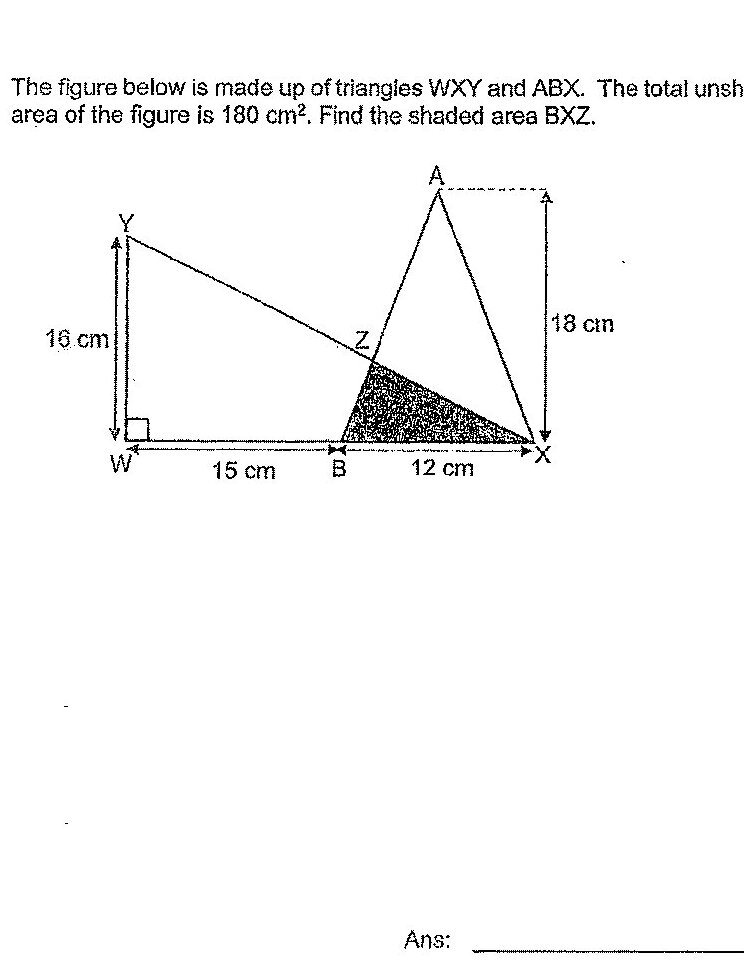 A composite figure made up of two triangles. Triangle WXY has: W at bottom left with a right angle marked, Y at top left, X at bottom right. WY = 16 cm (vertical side), WB = 15 cm (horizontal distance from W to B). Triangle ABX is positioned to the right with: A at top, X at bottom right, B on the base between W and X. AX = 18 cm (vertical side), BX = 12 cm (horizontal distance from B to X). Point Z lies on line segment AX inside triangle ABX. The shaded region is triangle BXZ (shown with dark shading/crosshatching). Z appears to be on the line from Y to X.