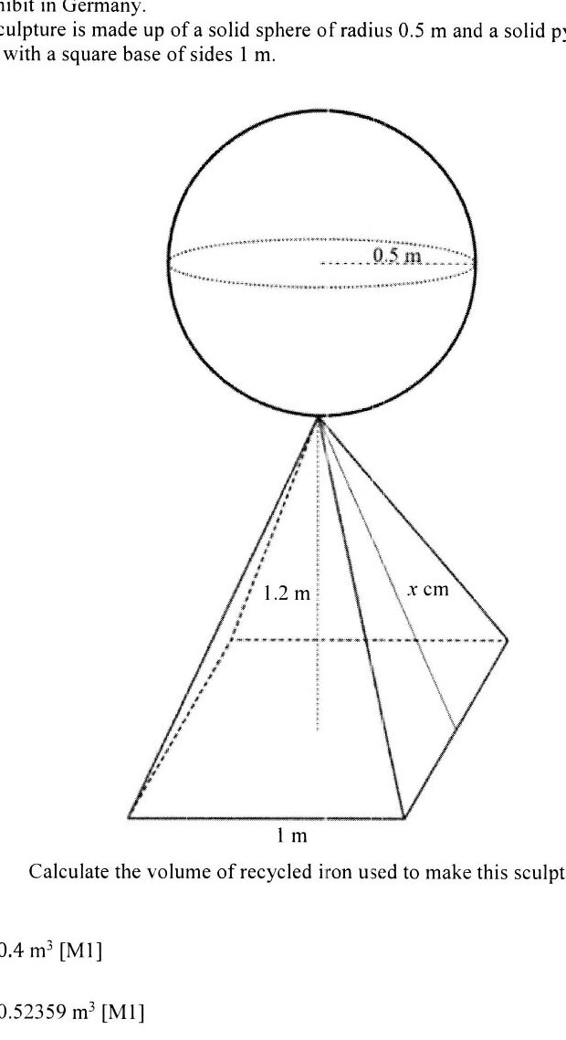 A diagram showing a sculpture composed of two parts: (1) A solid sphere with radius 0.5 m positioned on top, with a horizontal dotted line showing the radius measurement across the diameter. (2) Below it, a square pyramid with height 1.2 m and a square base with sides of 1 m. The pyramid is shown in perspective with dotted lines indicating hidden edges and internal structure. The label 'x cm' appears on one edge of the pyramid.